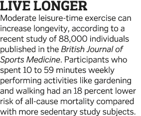 Live Longer Moderate leisure-time exercise can increase longevity, according to a recent study of 88,000 individuals    