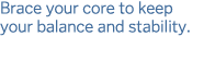 Brace your core to keep your balance and stability 