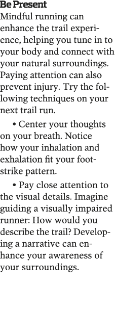 Be Present Mindful running can  enhance the trail experience, helping you tune in to your body and connect with your    
