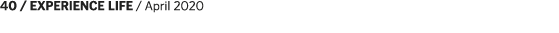 40   EXPERIENCE LIFE   April 2020