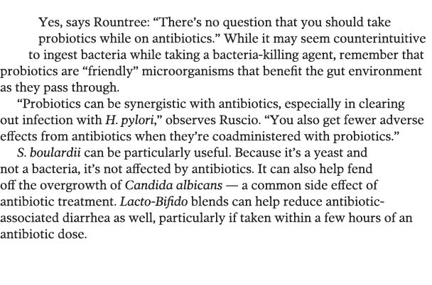  Yes, says Rountree:  There s no question that you should take probiotics while on antibiotics   While it may seem co   
