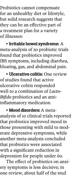  Probiotics cannot compensate for an unhealthy diet or lifestyle, but solid research suggests that they can be an eff   