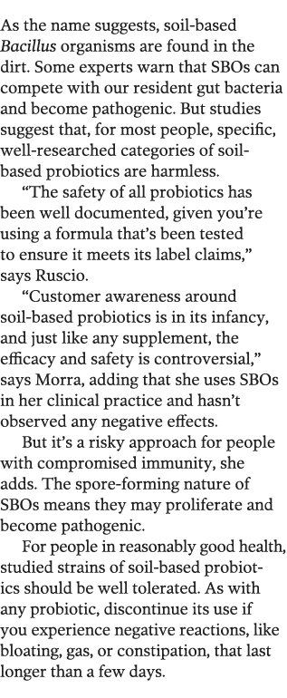 As the name suggests, soil-based Bacillus organisms are found in the dirt  Some experts warn that SBOs can compete wi   
