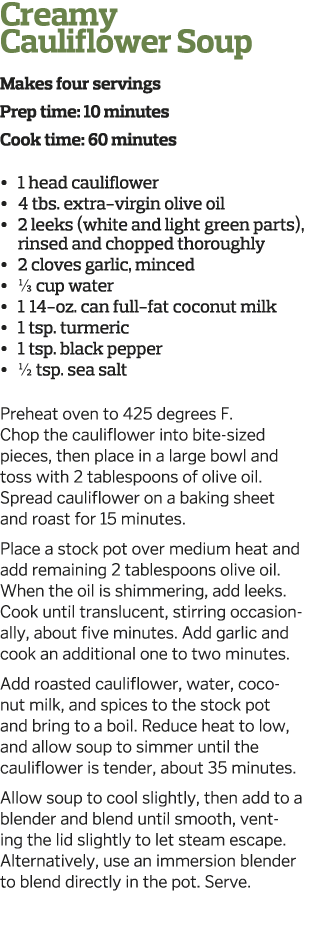 Creamy Cauliflower Soup Makes four servings Prep time: 10 minutes Cook time: 60 minutes     1 head cauliflower     4    