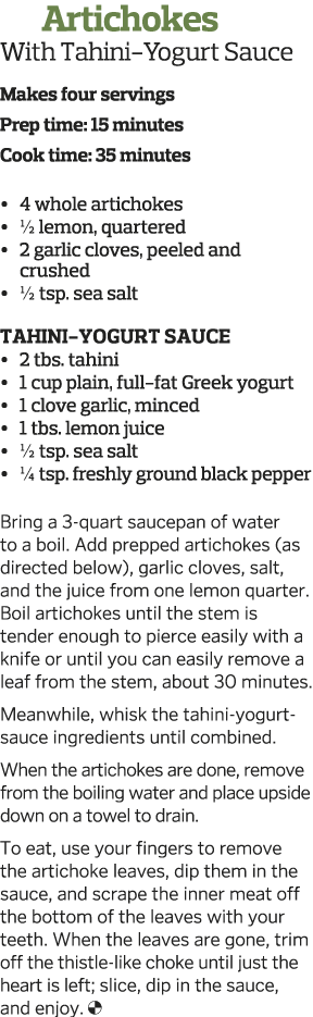    Artichokes With Tahini-Yogurt Sauce Makes four servings Prep time: 15 minutes Cook time: 35 minutes     4 whole a   