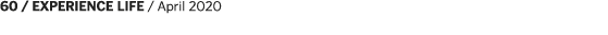 60   EXPERIENCE LIFE   April 2020
