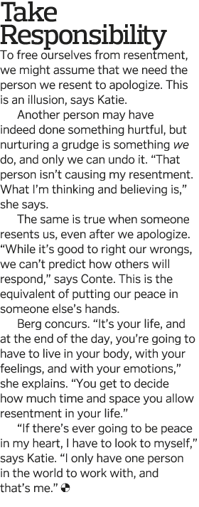 Take Responsibility To free ourselves from resentment, we might assume that we need the person we resent to apologize   