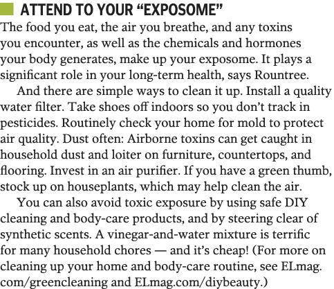   Attend to your  exposome  The food you eat, the air you breathe, and any toxins you encounter, as well as the chemi   