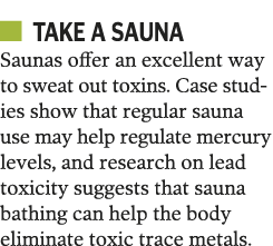   Take a sauna Saunas offer an excellent way to sweat out toxins  Case studies show that regular sauna use may help r   