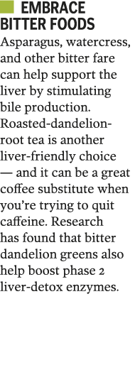   Embrace bitter foods Asparagus, watercress, and other bitter fare can help support the liver by stimulating bile pr   