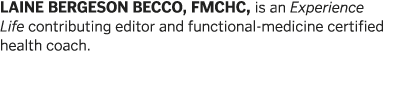 LAINE BERGESON BECCO, FMCHC, is an Experience Life contributing editor and functional-medicine certified health coach  