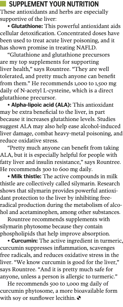   Supplement your nutrition These antioxidants and herbs are especially supportive of the liver:   Glutathione: This    