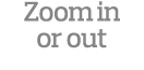 Zoom in or out