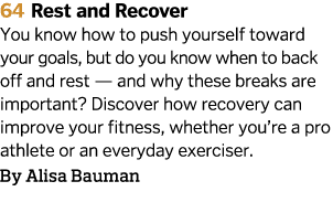 64 Rest and Recover You know how to push yourself toward your goals, but do you know when to back off and rest — and    