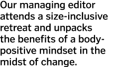 Our managing editor attends a size-inclusive retreat and unpacks the benefits of a body-positive mindset in the midst   