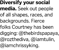 Diversify your social media  Seek out people of all shapes, races, and backgrounds  Fierce folks Courtney has been di   