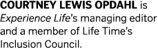 COURTNEY LEWIS OPDAHL is Experience Life s managing editor and a member of Life Time s Inclusion Council 