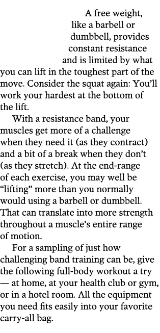  A free weight, like a barbell or dumbbell, provides constant resistance and is limited by what you can lift in the t   