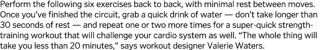Perform the following six exercises back to back, with minimal rest between moves  Once you ve finished the circuit,    