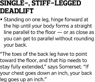 Single-, Stiff-Legged Deadlift    Standing on one leg, hinge forward at the hip until your body forms a straight line   