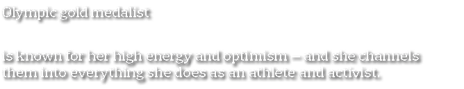 Olympic gold medalist   is known for her high energy and optimism — and she channels them into everything she does as   