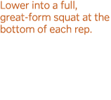 Lower into a full, great-form squat at the bottom of each rep  