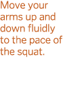 Move your arms up and down fluidly to the pace of the squat  