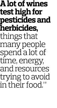 A lot of wines test high for pesticides and herbicides, things that many people spend a lot of time, energy, and reso   