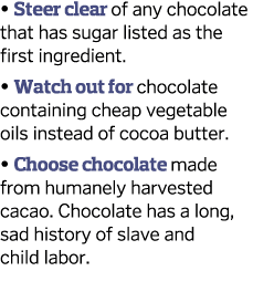   Steer clear of any chocolate that has sugar listed as the first ingredient    Watch out for chocolate containing ch   