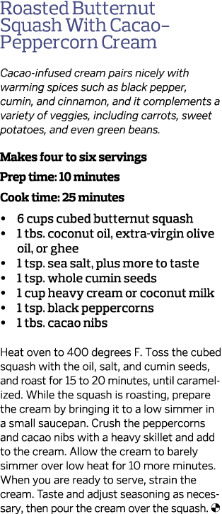Roasted Butternut Squash With Cacao- Peppercorn Cream Cacao-infused cream pairs nicely with warming spices such as bl   