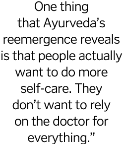 One thing that Ayurveda s reemergence reveals is that people actually want to do more self-care  They don t want to r   
