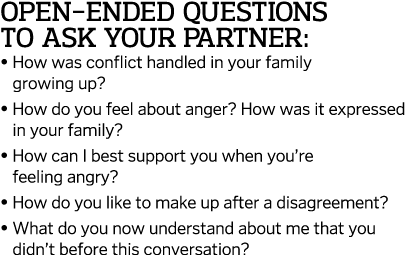 Open-ended questions to ask your partner:    How was conflict handled in your family growing up     How do you feel a   