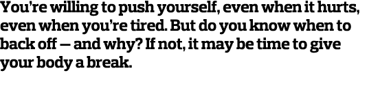 You re willing to push yourself, even when it hurts, even when you re tired  But do you know when to back off — and w   