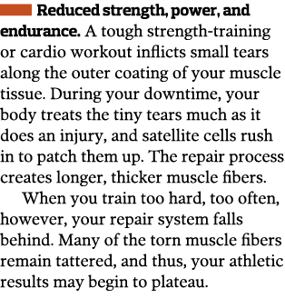   Reduced strength, power, and endurance  A tough strength-training or cardio workout inflicts small tears along the    