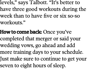 levels,  says Talbott   It s better to have three good workouts during the week than to have five or six so-so workou   