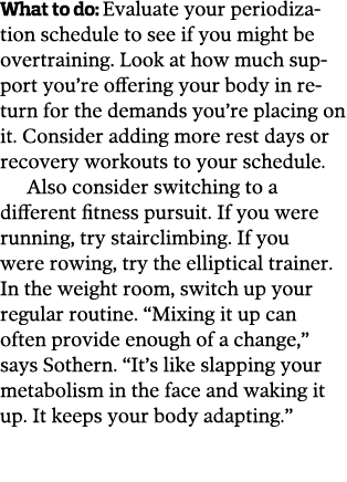 What to do: Evaluate your periodization schedule to see if you might be overtraining  Look at how much support you re   
