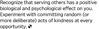 Recognize that serving others has a positive biological and psychological effect on you  Experiment with committing r   