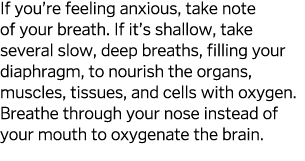 If you re feeling anxious, take note of your breath  If it s shallow, take several slow, deep breaths, filling your d   