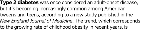 Type 2 diabetes was once considered an adult-onset disease, but it’s becoming increasingly common among American twee...