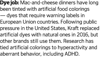 Dye job: Mac-and-cheese dinners have long been tinted with artificial food colorings — dyes that require warning labe...