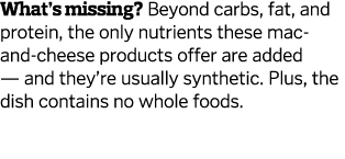 What’s missing? Beyond carbs, fat, and protein, the only nutrients these mac-and-cheese products offer are added — an...