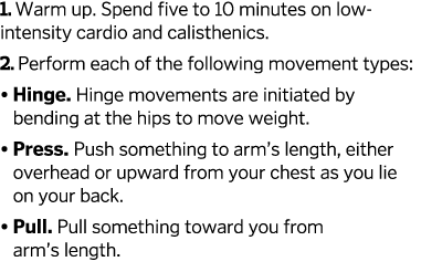 1. Warm up. Spend five to 10 minutes on low-intensity cardio and calisthenics. 2. Perform each of the following movem...