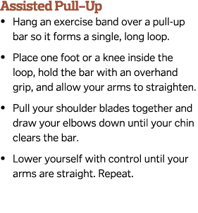 Assisted Pull-Up •  Hang an exercise band over a pull-up bar so it forms a single, long loop. •  Place one foot or ...