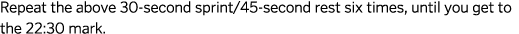 Repeat the above 30-second sprint/45-second rest six times, until you get to the 22:30 mark.