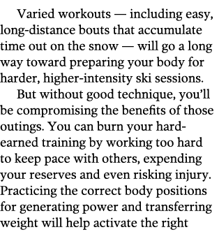Varied workouts — including easy, long-distance bouts that accumulate time out on the snow — will go a long way towar...