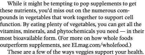While it might be tempting to pop supplements to get these nutrients, you’d miss out on the numerous compounds in veg...
