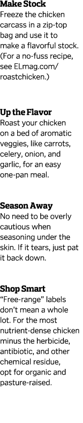 Make Stock Freeze the chicken carcass in a zip-top bag and use it to make a flavorful stock. (For a no-fuss recipe, s...