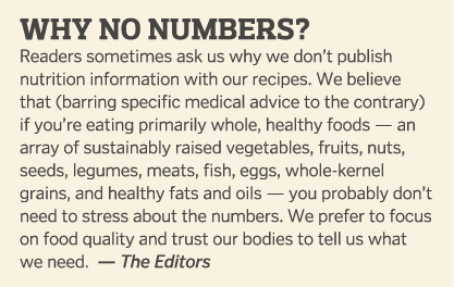 Why No Numbers? Readers sometimes ask us why we don’t publish nutrition information with our recipes. We believe that...