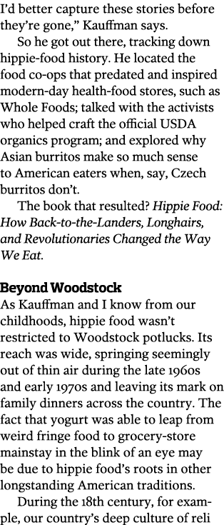 I’d better capture these stories before they’re gone,” Kauffman says. So he got out there, tracking down hippie-food ...