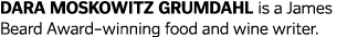 Dara Moskowitz Grumdahl is a James Beard Award–winning food and wine writer. 